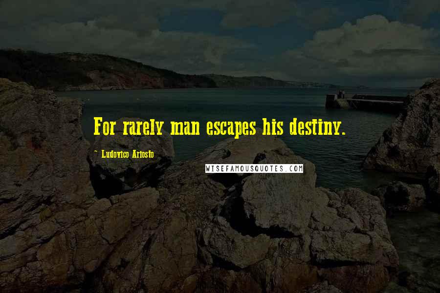 Ludovico Ariosto Quotes: For rarely man escapes his destiny.