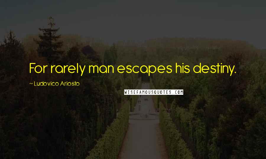 Ludovico Ariosto Quotes: For rarely man escapes his destiny.