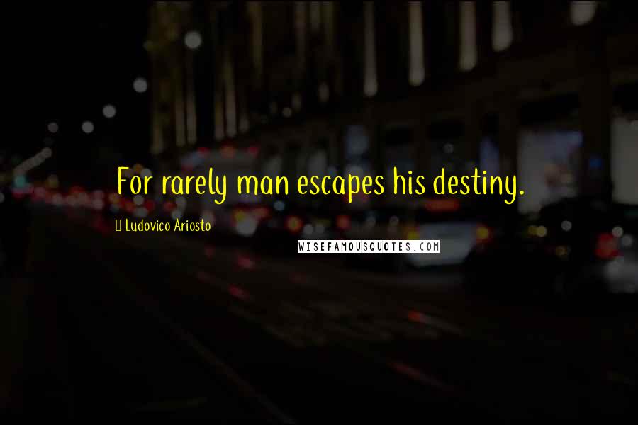 Ludovico Ariosto Quotes: For rarely man escapes his destiny.