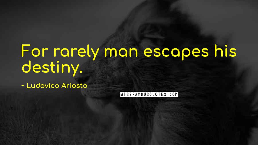 Ludovico Ariosto Quotes: For rarely man escapes his destiny.