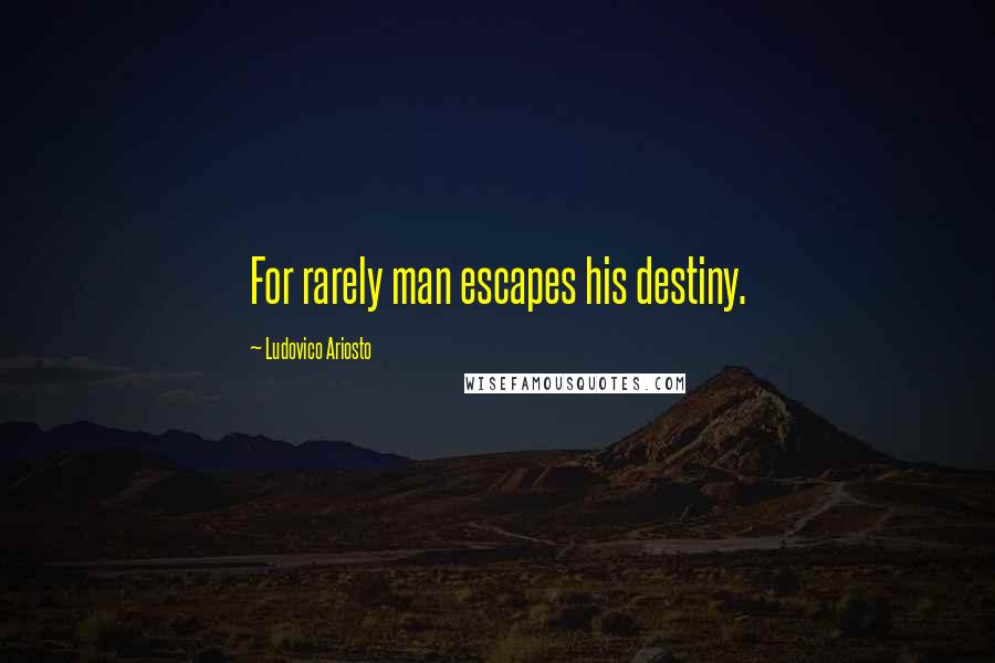 Ludovico Ariosto Quotes: For rarely man escapes his destiny.