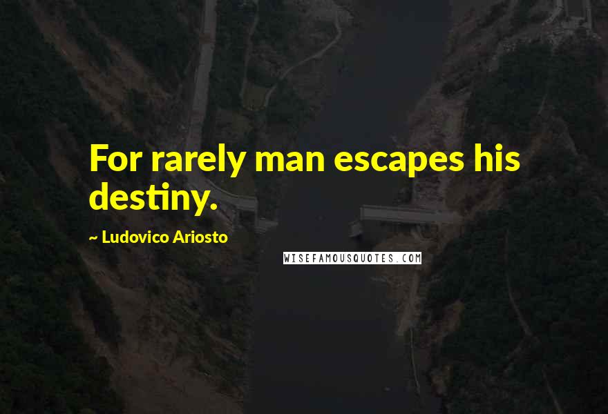 Ludovico Ariosto Quotes: For rarely man escapes his destiny.