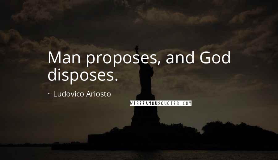 Ludovico Ariosto Quotes: Man proposes, and God disposes.