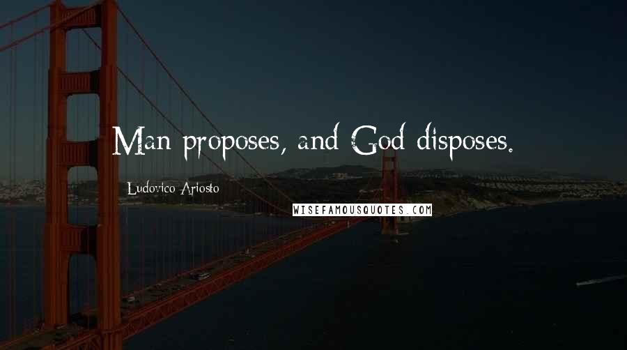 Ludovico Ariosto Quotes: Man proposes, and God disposes.