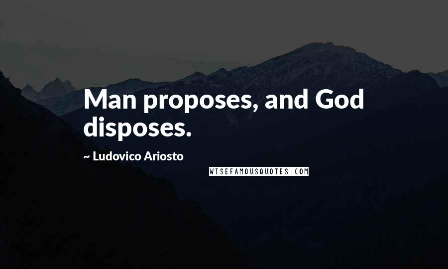 Ludovico Ariosto Quotes: Man proposes, and God disposes.