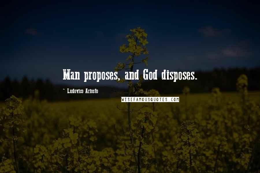 Ludovico Ariosto Quotes: Man proposes, and God disposes.