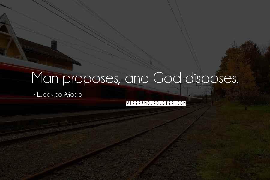 Ludovico Ariosto Quotes: Man proposes, and God disposes.
