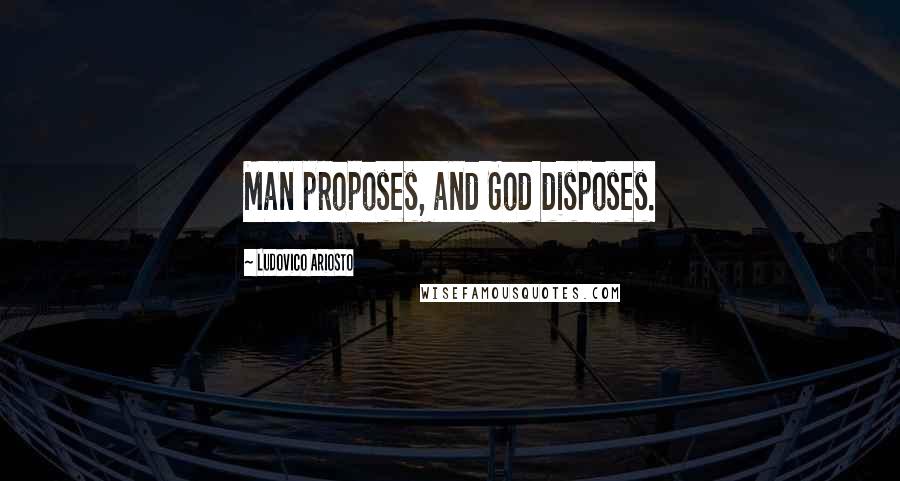 Ludovico Ariosto Quotes: Man proposes, and God disposes.