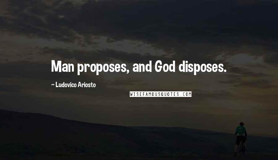 Ludovico Ariosto Quotes: Man proposes, and God disposes.