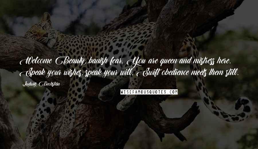 Ludwig Bechstein Quotes: Welcome Beauty, banish fear, You are queen and mistress here. Speak your wishes, speak your will, Swift obedience meets them still.