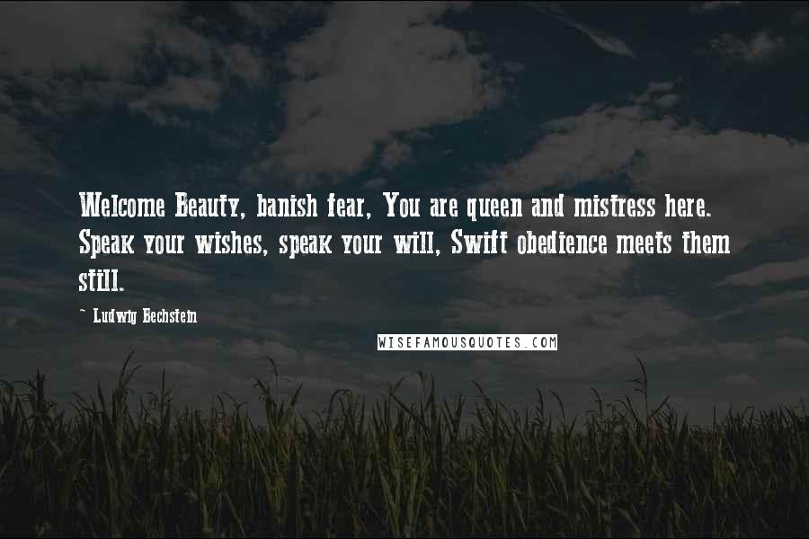 Ludwig Bechstein Quotes: Welcome Beauty, banish fear, You are queen and mistress here. Speak your wishes, speak your will, Swift obedience meets them still.