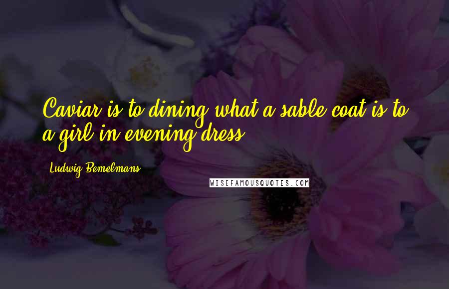 Ludwig Bemelmans Quotes: Caviar is to dining what a sable coat is to a girl in evening dress.