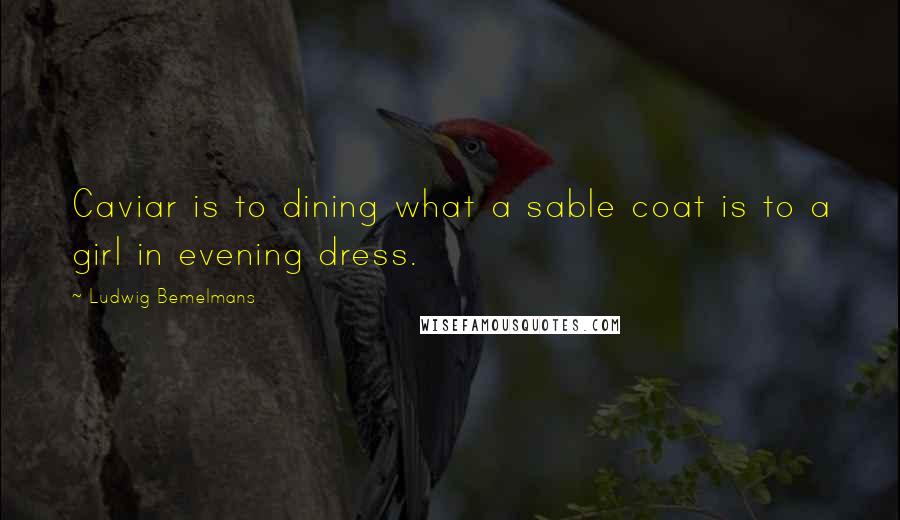 Ludwig Bemelmans Quotes: Caviar is to dining what a sable coat is to a girl in evening dress.