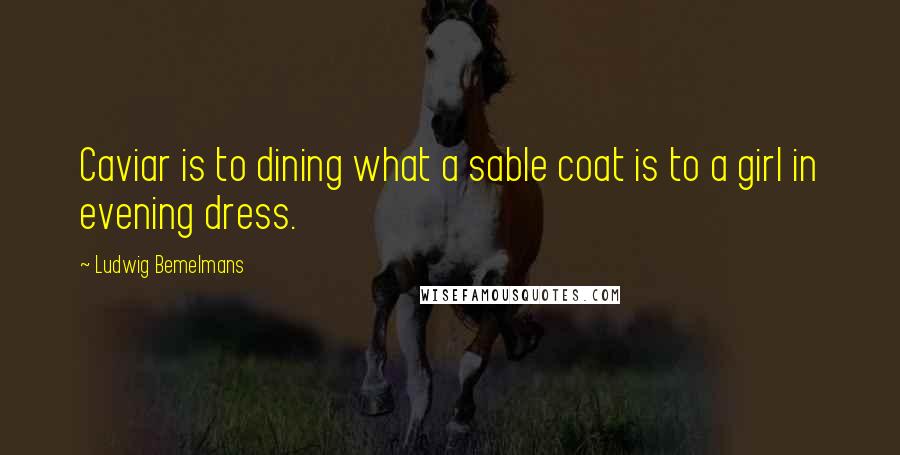 Ludwig Bemelmans Quotes: Caviar is to dining what a sable coat is to a girl in evening dress.