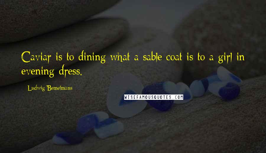 Ludwig Bemelmans Quotes: Caviar is to dining what a sable coat is to a girl in evening dress.