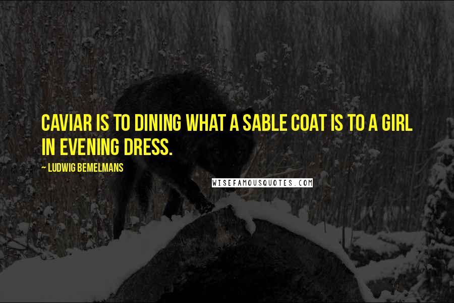 Ludwig Bemelmans Quotes: Caviar is to dining what a sable coat is to a girl in evening dress.