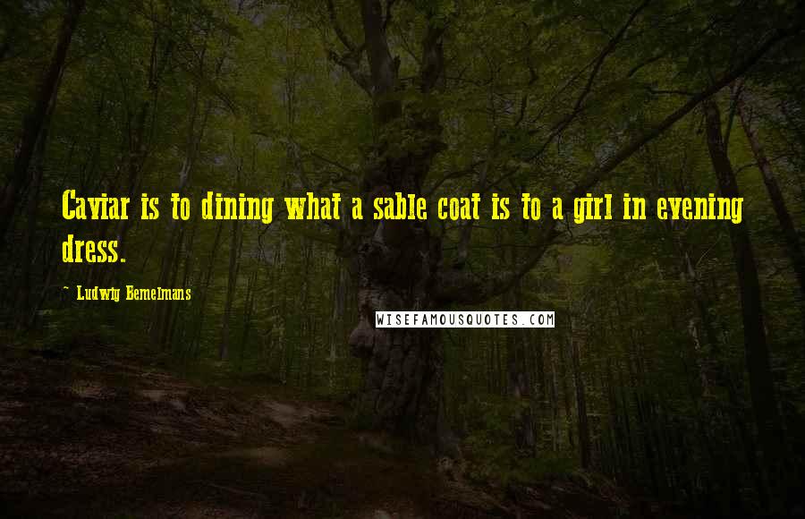 Ludwig Bemelmans Quotes: Caviar is to dining what a sable coat is to a girl in evening dress.