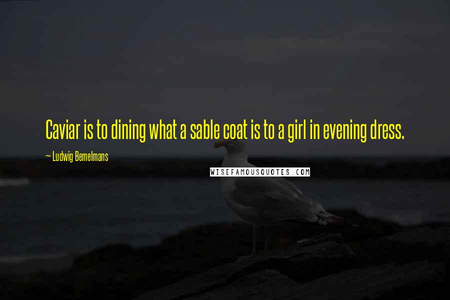 Ludwig Bemelmans Quotes: Caviar is to dining what a sable coat is to a girl in evening dress.