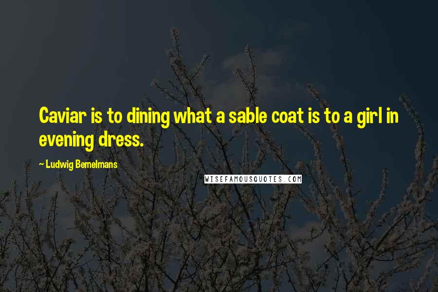 Ludwig Bemelmans Quotes: Caviar is to dining what a sable coat is to a girl in evening dress.