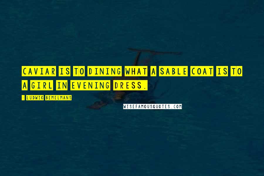 Ludwig Bemelmans Quotes: Caviar is to dining what a sable coat is to a girl in evening dress.