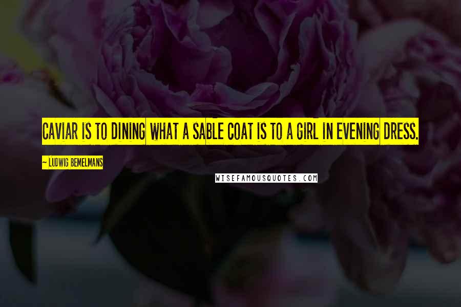 Ludwig Bemelmans Quotes: Caviar is to dining what a sable coat is to a girl in evening dress.