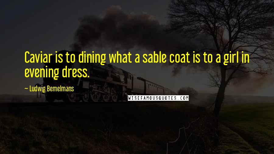 Ludwig Bemelmans Quotes: Caviar is to dining what a sable coat is to a girl in evening dress.