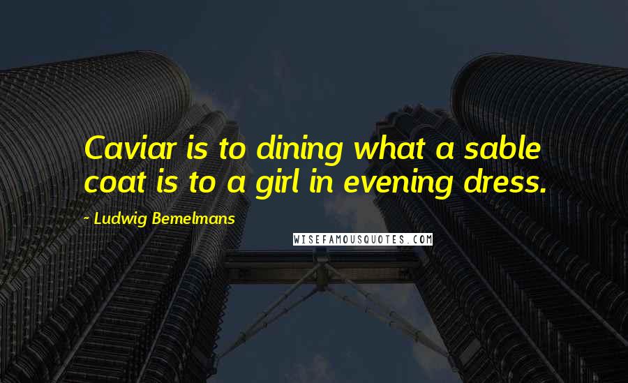 Ludwig Bemelmans Quotes: Caviar is to dining what a sable coat is to a girl in evening dress.
