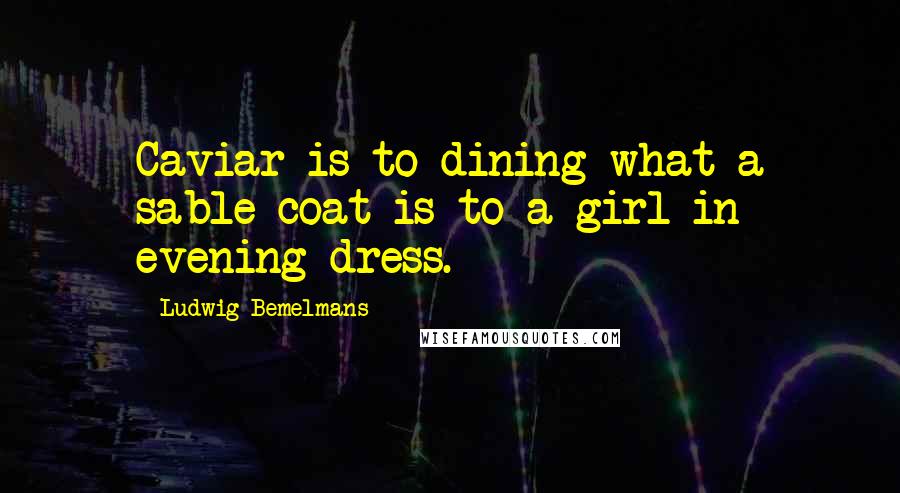 Ludwig Bemelmans Quotes: Caviar is to dining what a sable coat is to a girl in evening dress.