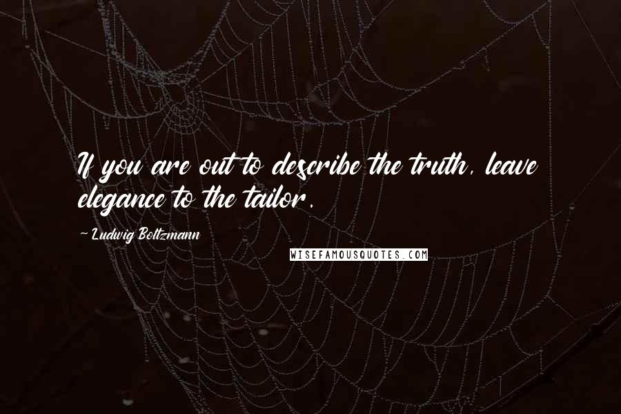 Ludwig Boltzmann Quotes: If you are out to describe the truth, leave elegance to the tailor.