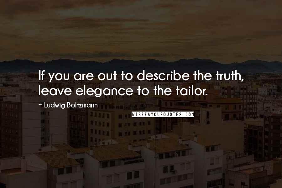 Ludwig Boltzmann Quotes: If you are out to describe the truth, leave elegance to the tailor.