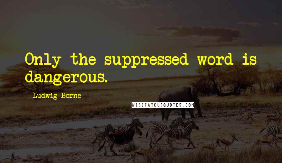 Ludwig Borne Quotes: Only the suppressed word is dangerous.