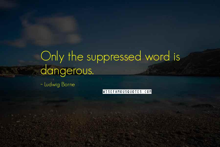 Ludwig Borne Quotes: Only the suppressed word is dangerous.