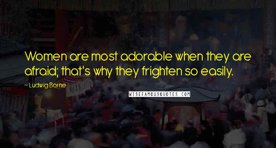 Ludwig Borne Quotes: Women are most adorable when they are afraid; that's why they frighten so easily.