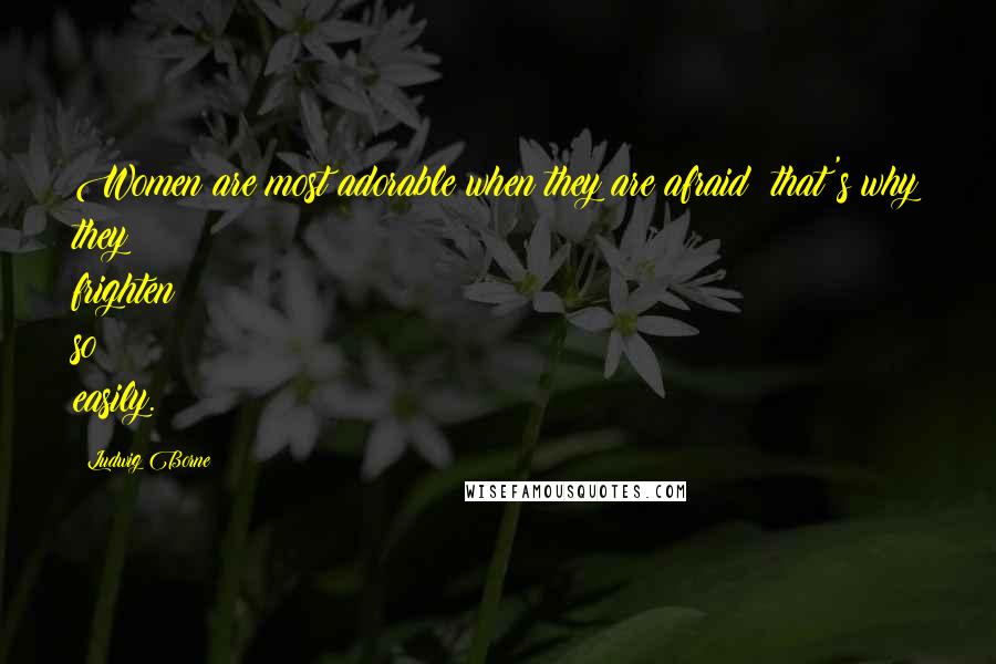 Ludwig Borne Quotes: Women are most adorable when they are afraid; that's why they frighten so easily.