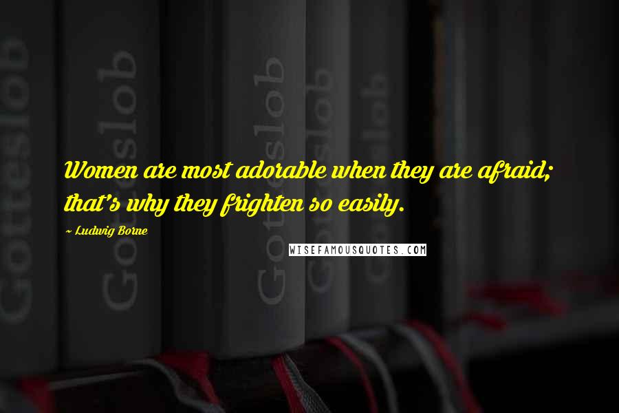 Ludwig Borne Quotes: Women are most adorable when they are afraid; that's why they frighten so easily.