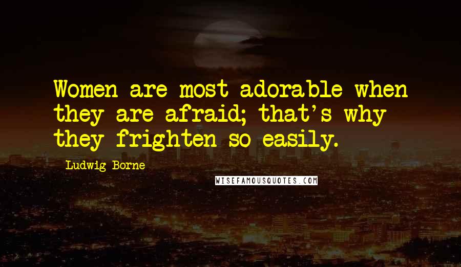 Ludwig Borne Quotes: Women are most adorable when they are afraid; that's why they frighten so easily.