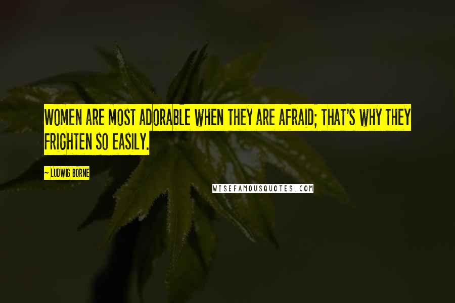Ludwig Borne Quotes: Women are most adorable when they are afraid; that's why they frighten so easily.