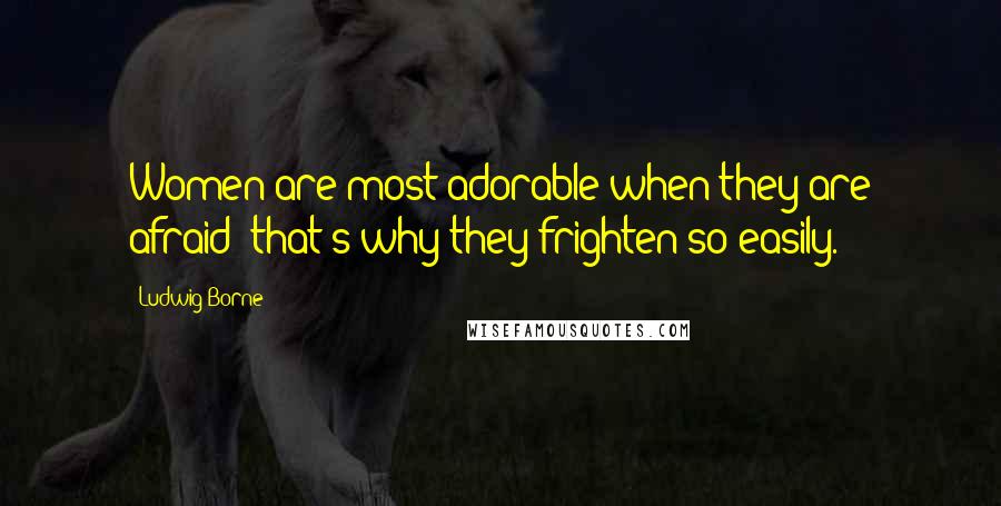 Ludwig Borne Quotes: Women are most adorable when they are afraid; that's why they frighten so easily.
