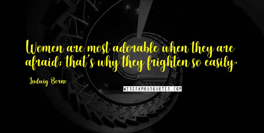 Ludwig Borne Quotes: Women are most adorable when they are afraid; that's why they frighten so easily.
