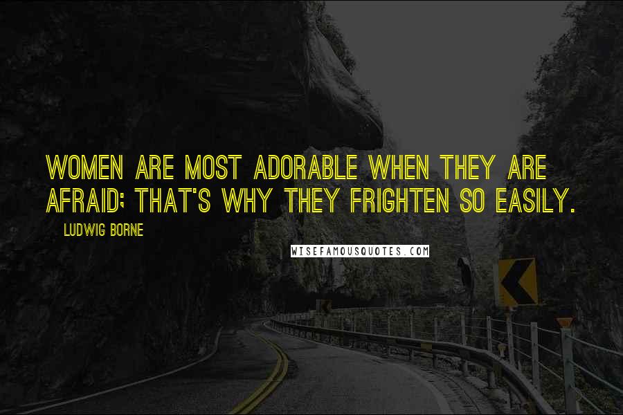 Ludwig Borne Quotes: Women are most adorable when they are afraid; that's why they frighten so easily.