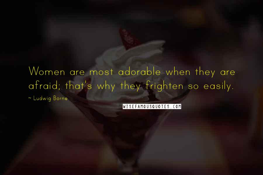 Ludwig Borne Quotes: Women are most adorable when they are afraid; that's why they frighten so easily.