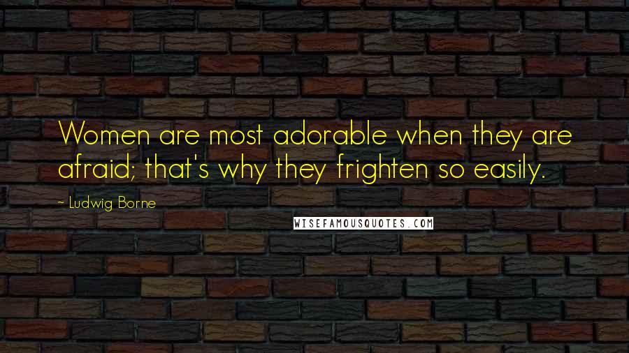 Ludwig Borne Quotes: Women are most adorable when they are afraid; that's why they frighten so easily.