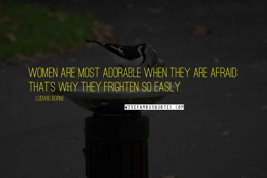 Ludwig Borne Quotes: Women are most adorable when they are afraid; that's why they frighten so easily.