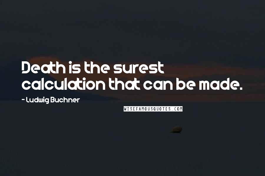 Ludwig Buchner Quotes: Death is the surest calculation that can be made.