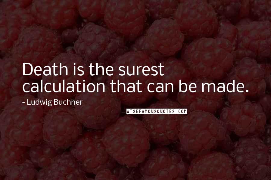 Ludwig Buchner Quotes: Death is the surest calculation that can be made.