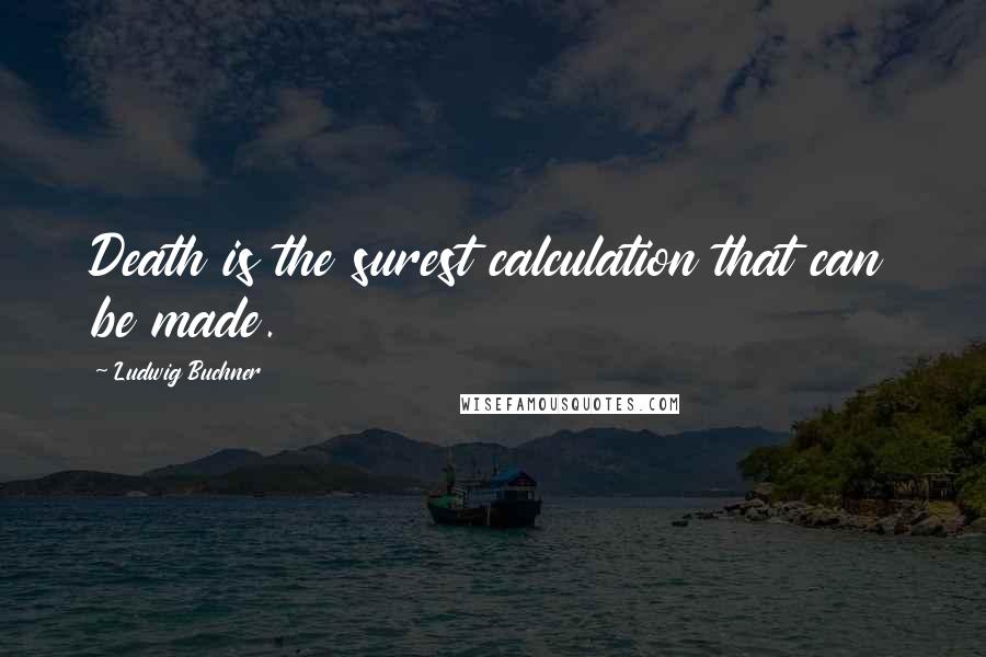 Ludwig Buchner Quotes: Death is the surest calculation that can be made.