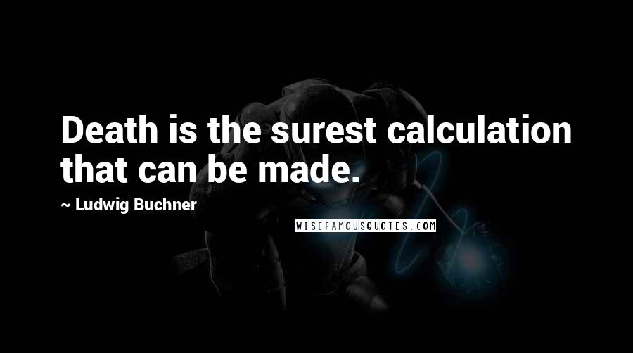 Ludwig Buchner Quotes: Death is the surest calculation that can be made.