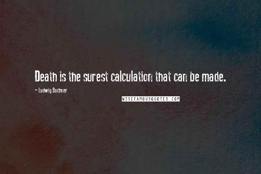 Ludwig Buchner Quotes: Death is the surest calculation that can be made.