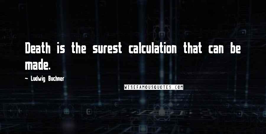 Ludwig Buchner Quotes: Death is the surest calculation that can be made.