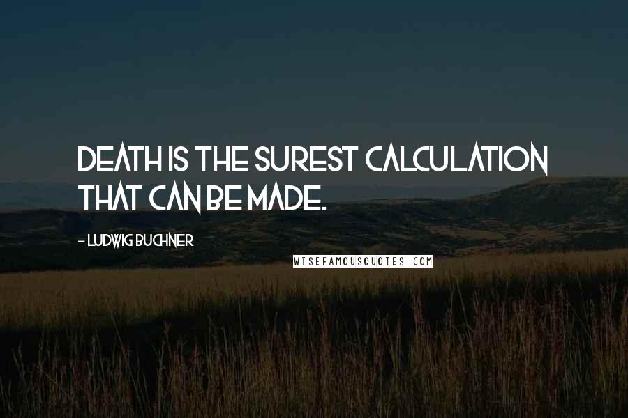 Ludwig Buchner Quotes: Death is the surest calculation that can be made.